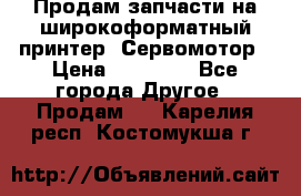 Продам запчасти на широкоформатный принтер. Сервомотор › Цена ­ 29 000 - Все города Другое » Продам   . Карелия респ.,Костомукша г.